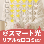 ＠スマート光をレビュー！実際に申し込んだリアルな評判・口コミはどう？