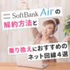 ソフトバンクエアーの解約方法と乗り換えにおすすめのネット回線４選