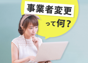 事業者変更って何？乗り換え時のメリットと注意点、手続き方法を解説