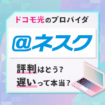 ドコモ光のプロバイダ「＠ネスク」は遅い？評判を調査してみた！