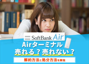 ソフトバンクエアーは売れない！解約と処分方法を解説します！