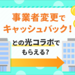 事業者変更でキャッシュバックがある光コラボ５選！キャンペーンがお得なのはここ！