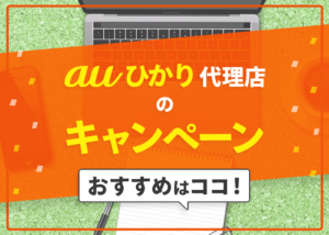 auひかり代理店のキャンペーン比較！おすすめはここだ！
