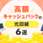 【2023年11月】高額キャッシュバックの光回線を比較！おすすめ６選もご紹介